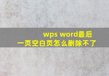 wps word最后一页空白页怎么删除不了